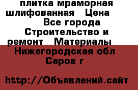 плитка мраморная шлифованная › Цена ­ 200 - Все города Строительство и ремонт » Материалы   . Нижегородская обл.,Саров г.